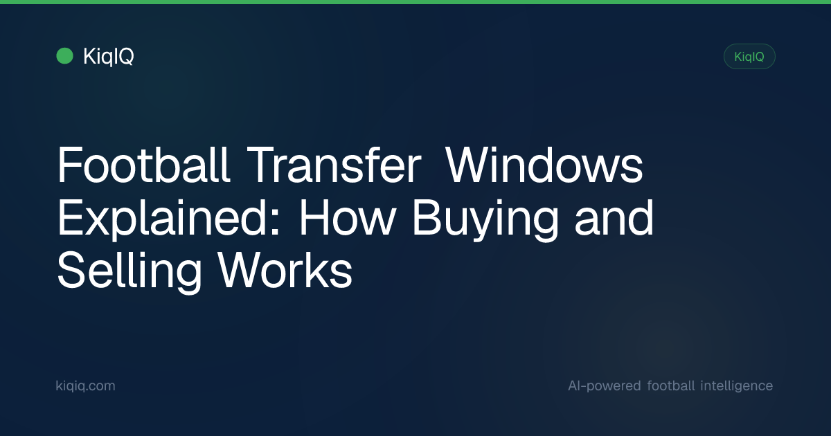 Football Transfer Windows Explained: How Buying and Selling Works | KiqIQ